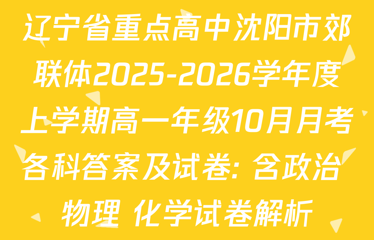 辽宁省重点高中沈阳市郊联体2025-2026学年度上学期高一年级10月月考各科答案及试卷: 含政治 物理 化学试卷解析 辽宁省重点高中沈阳市郊联体2025-2026学年度上学期高一年级10月月考各科答案及试卷: 含政治 物理 化学试卷解析